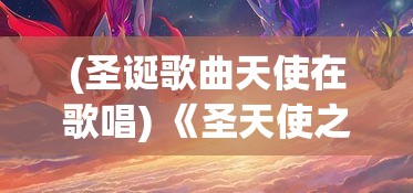 (圣诞歌曲天使在歌唱) 《圣天使之歌：守护信仰与光明之战》——揭示天使们为保护人间和平而与黑暗势力抗衡的史诗般故事