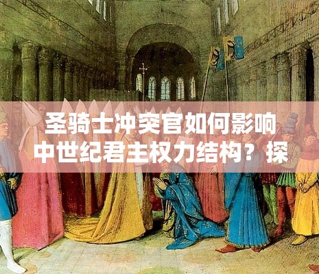 圣骑士冲突官如何影响中世纪君主权力结构？探讨古代与现代社会制度的融合与冲突。