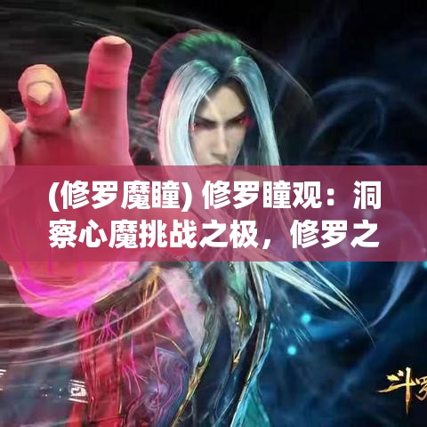 (修罗魔瞳) 修罗瞳观：洞察心魔挑战之极，修罗之瞳揭秘至强力量秘密