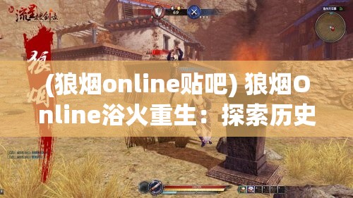 (狼烟online贴吧) 狼烟Online浴火重生：探索历史残響与现代战略融合之旅