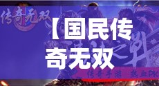 【国民传奇无双盛宴】传统与现代交融，颂扬英雄事迹，探索传奇背后的传承力量！