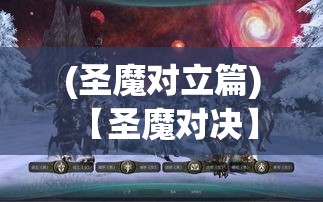 (圣魔对立篇) 【圣魔对决】揭秘：神秘力量与黑暗魔界的决战！谁能主宰未来？