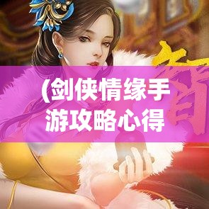 (剑侠情缘手游攻略心得) 《剑侠情缘手游新篇章》探秘江湖：揭秘全新场景与心法秘籍，与侠士共赴一场江湖冒险！