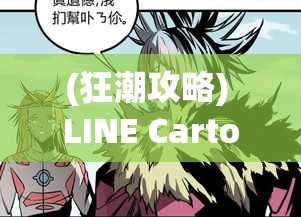 (狂潮攻略) LINE Cartoon Wars狂潮：策略与战斗的完美融合，如何在游戏中称霸