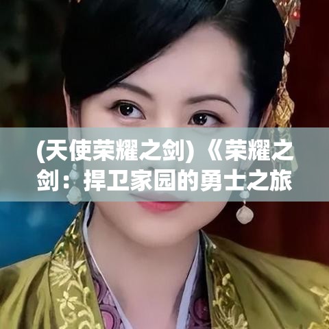 (天使荣耀之剑) 《荣耀之剑：捍卫家园的勇士之旅》 —— 忠诚与背叛的边缘