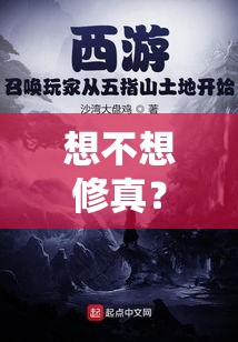 想不想修真？探索修真之路的奥秘与实践，倾听心灵的呼唤，迈向超凡脱俗的人生旅程。