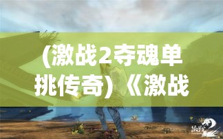 (激战2夺魂单挑传奇) 《激战弑魂传奇：勇士降魔只为一线生机，正邪之战彰显荣耀》— 绝地反击，命悬一线的险境中揭开力量真谛！