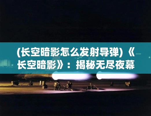 (长空暗影怎么发射导弹) 《长空暗影》：揭秘无尽夜幕下，白色城堡的秘密与诱惑