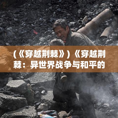 (《穿越荆棘》) 《穿越荆棘：异世界战争与和平的砥砺之旅》——在光明与黑暗的边缘寻找希望之光