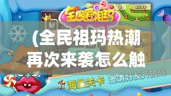 (全民祖玛热潮再次来袭怎么触发) 全民祖玛热潮再次来袭：解锁复古游戏魅力，探索经典再现的视觉盛宴！