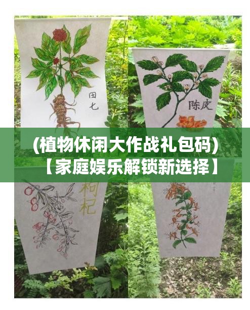 (植物休闲大作战礼包码) 【家庭娱乐解锁新选择】 探索植物休闲大作战：给您的家庭聚会添一抹绿意！