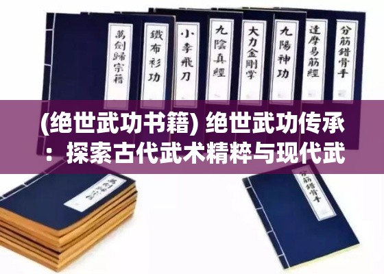 (绝世武功书籍) 绝世武功传承：探索古代武术精粹与现代武学之巅峰融合