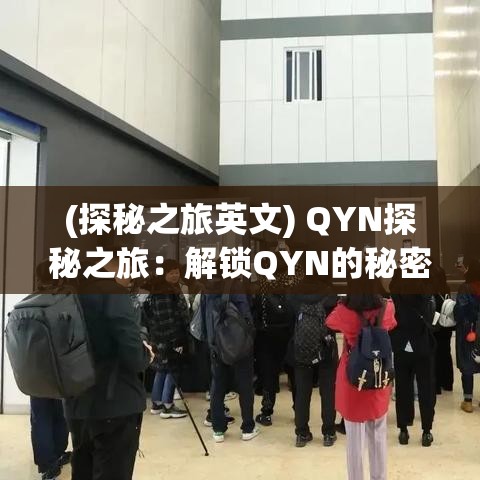 (探秘之旅英文) QYN探秘之旅：解锁QYN的秘密，一场技术与创新的融合盛宴。如何影响现代科技格局？