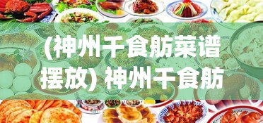 (神州千食舫菜谱摆放) 神州千食舫：中国饮食文化的航海之旅，探索地域美食的独特魅力及传统工艺