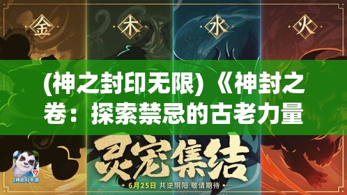 (神之封印无限) 《神封之卷：探索禁忌的古老力量与人类的终极抉择》——在封印与解封的边缘挣扎