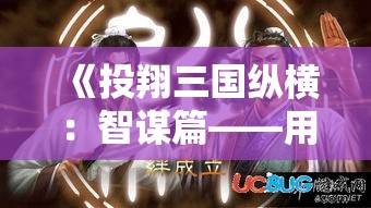 《投翔三国纵横：智谋篇——用智慧点亮千年历史》，揭秘诸葛亮的智慧与策略，探讨智谋如何塑造历史局势。