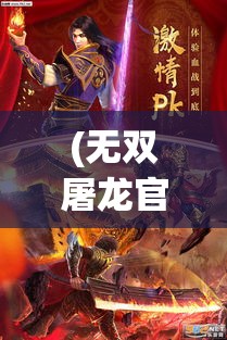 (无双屠龙官方网站) 《无双屠龙：勇斗巨兽，展现英勇与策略》——探索古代战士如何征服神话中的巨龙